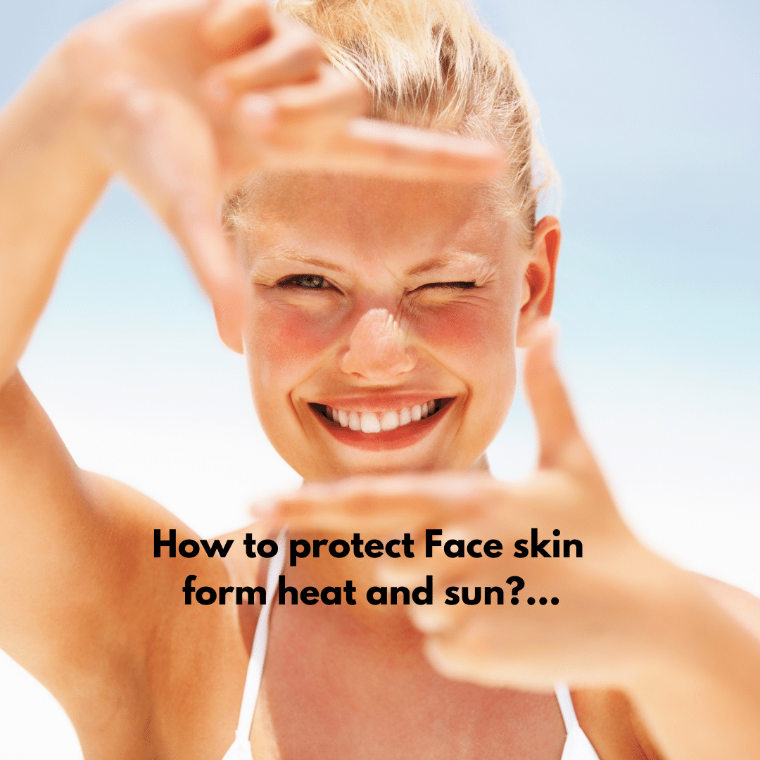 How to protect your face skin form heat, sun & Sumer heatwaves?